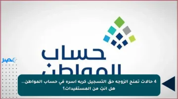4 حالات تمنح الزوجة حق التسجيل كربة أسرة في حساب المواطن.. هل أنتِ من المستفيدات؟